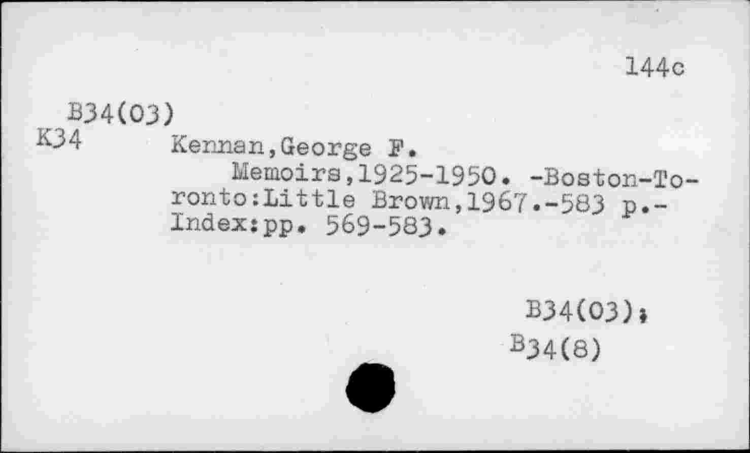 ﻿144с
B34(O3)
^34	Kennan,George F.
Memoirs,1925-1950. -Boston-To ronto:Little Brown,1967.-583 p.-Indexjpp. 569-583»
B34(O3)»
B34(8)